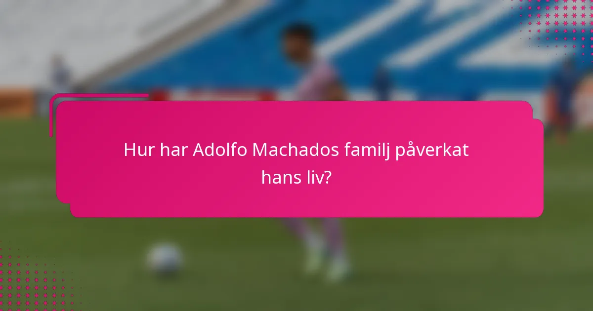 Hur har Adolfo Machados familj påverkat hans liv?