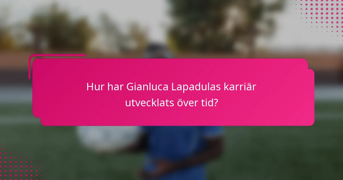 Hur har Gianluca Lapadulas karriär utvecklats över tid?