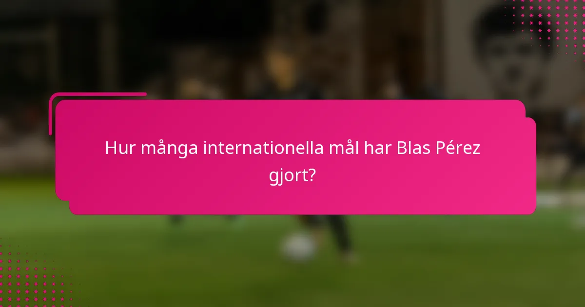 Hur många internationella mål har Blas Pérez gjort?