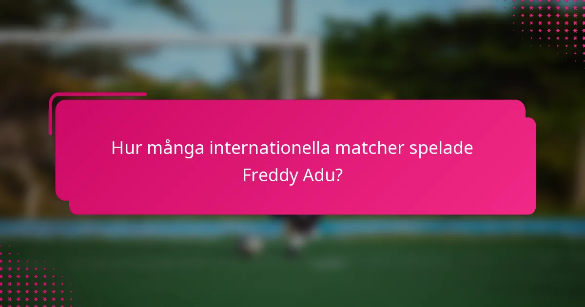 Hur många internationella matcher spelade Freddy Adu?