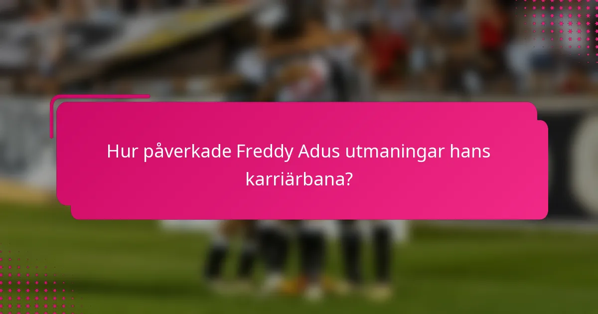 Hur påverkade Freddy Adus utmaningar hans karriärbana?