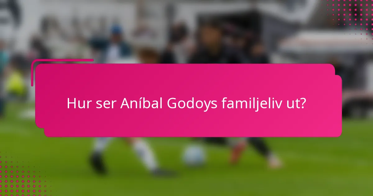 Hur ser Aníbal Godoys familjeliv ut?