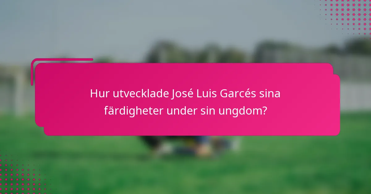 Hur utvecklade José Luis Garcés sina färdigheter under sin ungdom?