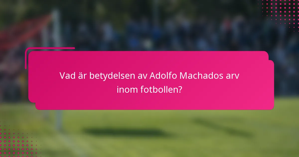 Vad är betydelsen av Adolfo Machados arv inom fotbollen?