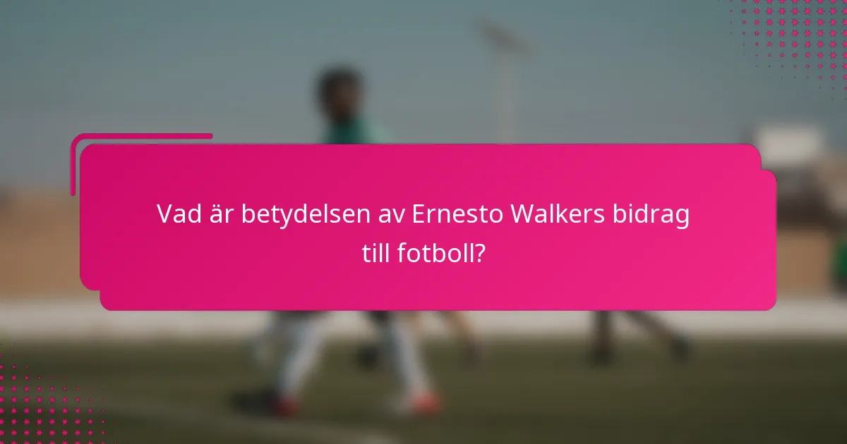 Vad är betydelsen av Ernesto Walkers bidrag till fotboll?