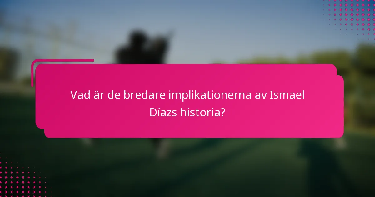 Vad är de bredare implikationerna av Ismael Díazs historia?