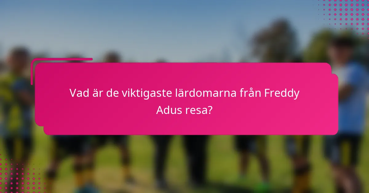 Vad är de viktigaste lärdomarna från Freddy Adus resa?