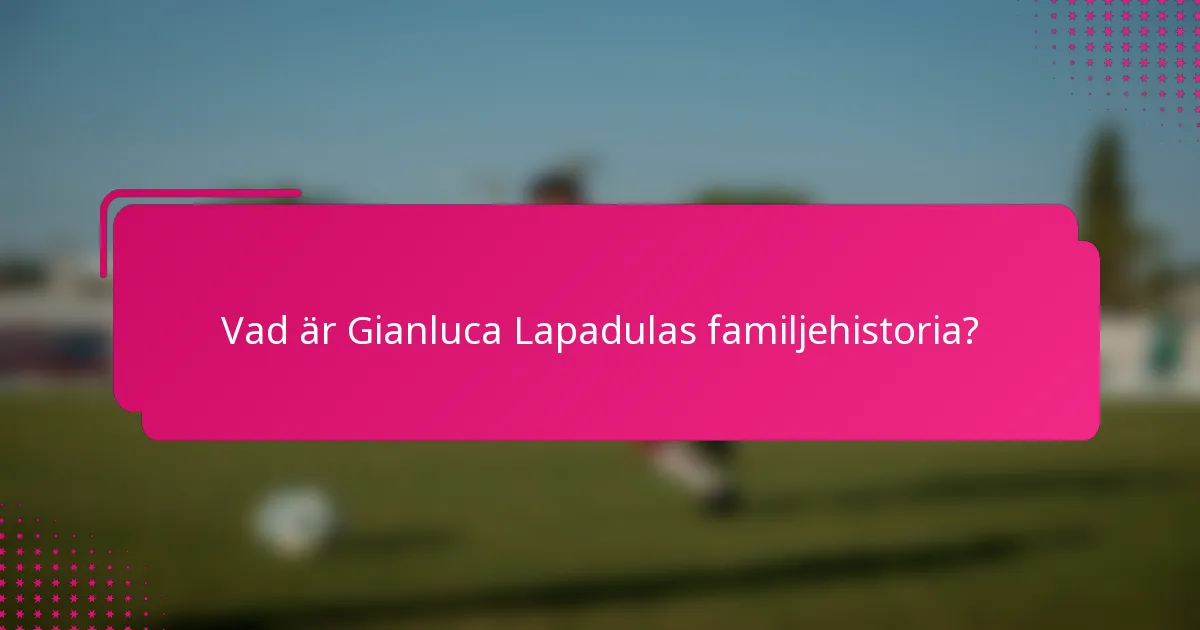 Vad är Gianluca Lapadulas familjehistoria?