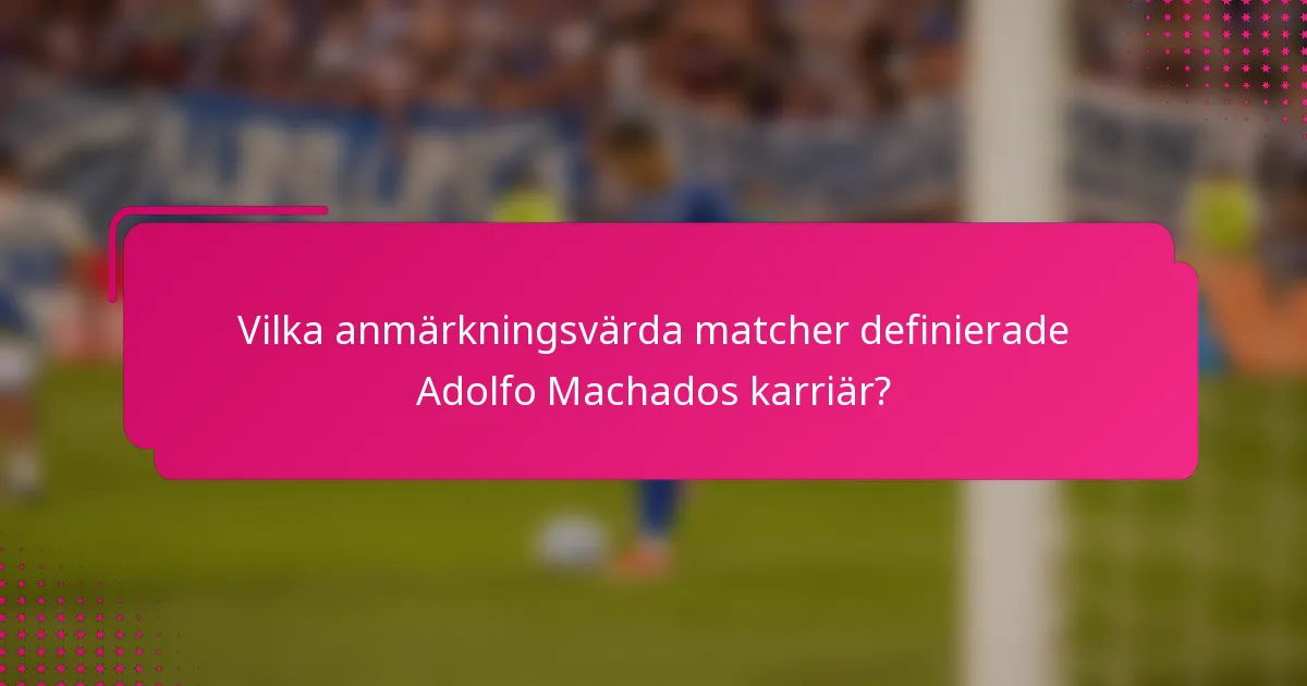 Vilka anmärkningsvärda matcher definierade Adolfo Machados karriär?