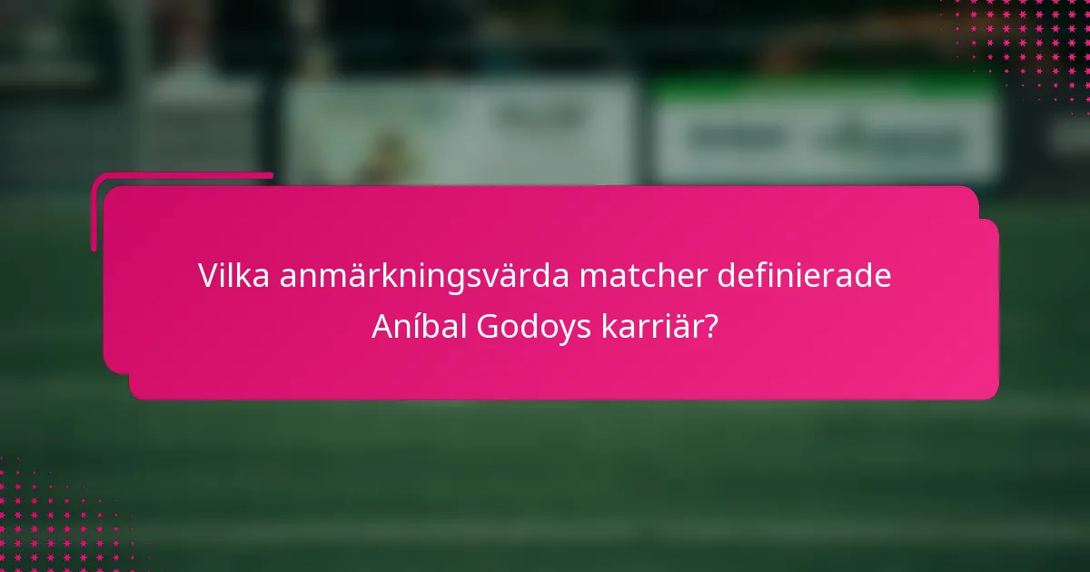 Vilka anmärkningsvärda matcher definierade Aníbal Godoys karriär?
