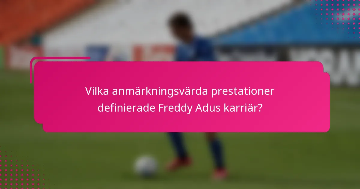 Vilka anmärkningsvärda prestationer definierade Freddy Adus karriär?