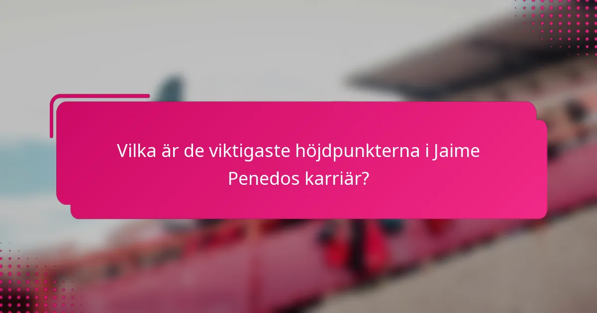 Vilka är de viktigaste höjdpunkterna i Jaime Penedos karriär?