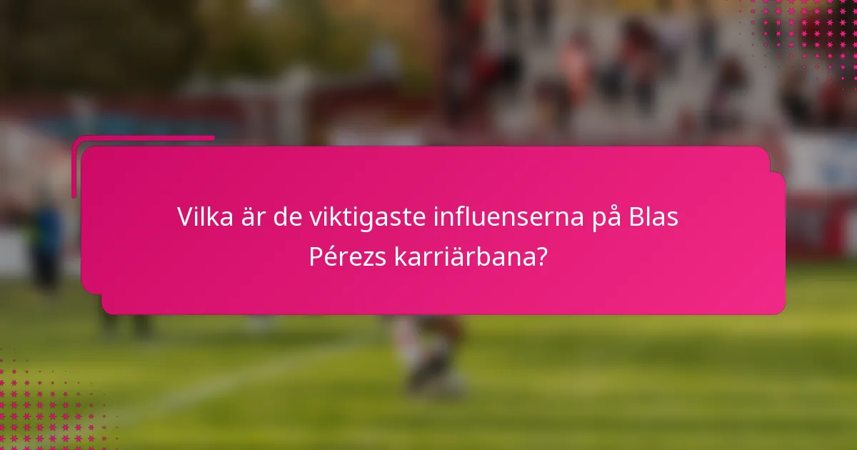 Vilka är de viktigaste influenserna på Blas Pérezs karriärbana?