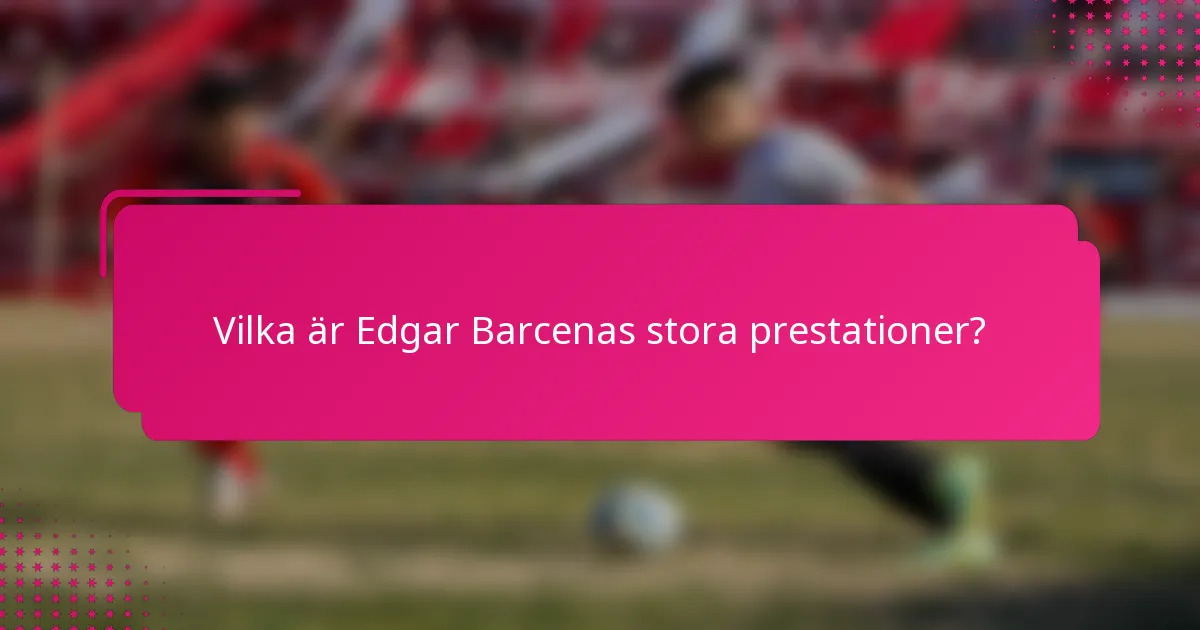 Vilka är Edgar Barcenas stora prestationer?