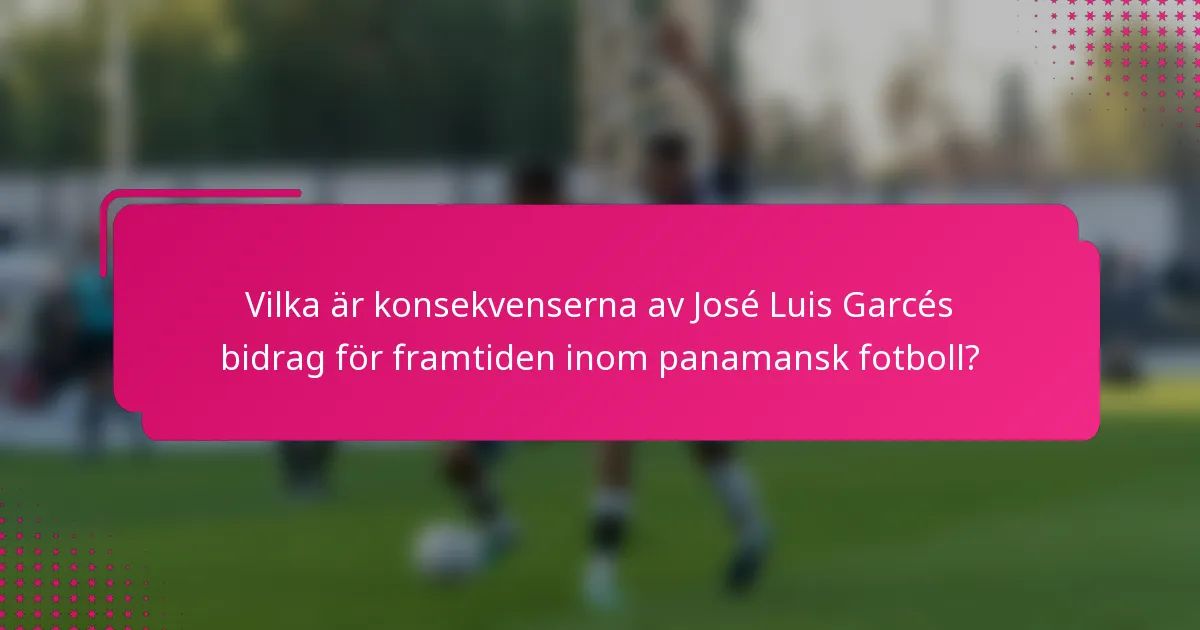 Vilka är konsekvenserna av José Luis Garcés bidrag för framtiden inom panamansk fotboll?
