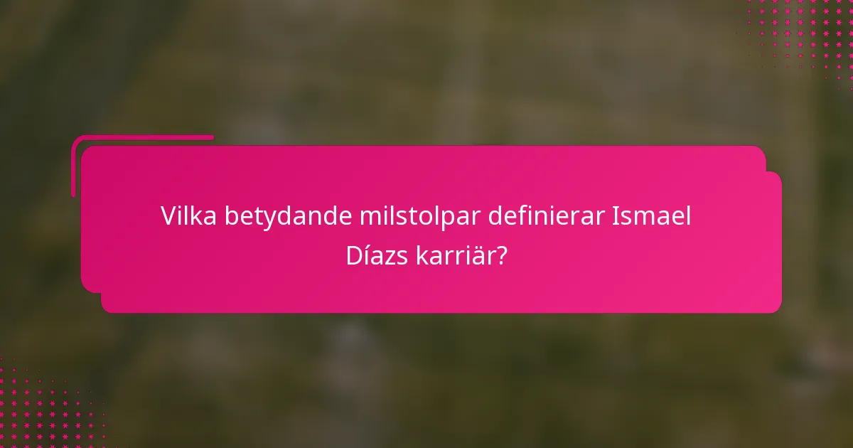 Vilka betydande milstolpar definierar Ismael Díazs karriär?