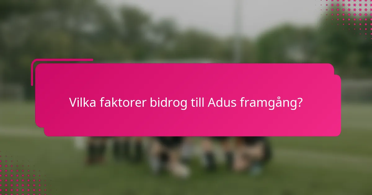Vilka faktorer bidrog till Adus framgång?