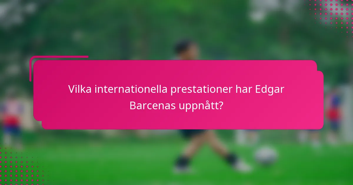 Vilka internationella prestationer har Edgar Barcenas uppnått?