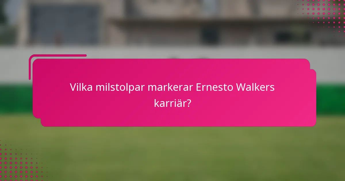 Vilka milstolpar markerar Ernesto Walkers karriär?
