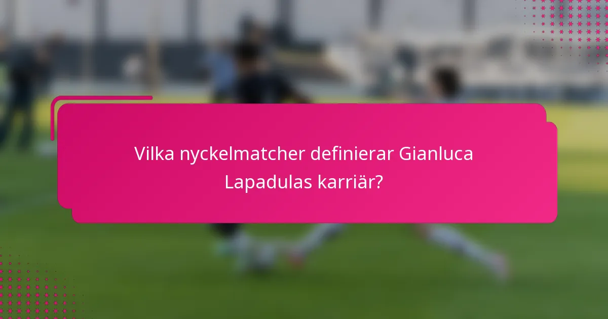 Vilka nyckelmatcher definierar Gianluca Lapadulas karriär?