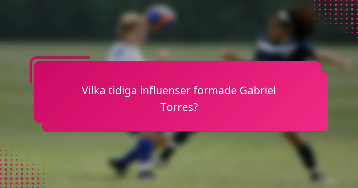 Vilka tidiga influenser formade Gabriel Torres?