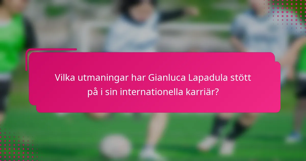 Vilka utmaningar har Gianluca Lapadula stött på i sin internationella karriär?