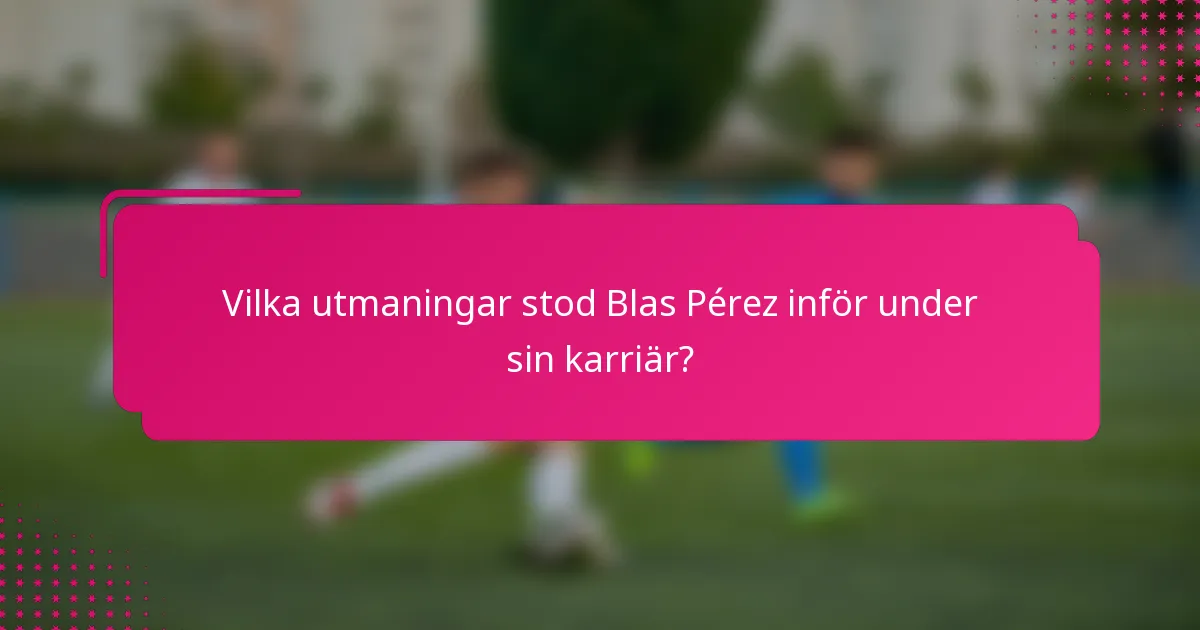 Vilka utmaningar stod Blas Pérez inför under sin karriär?